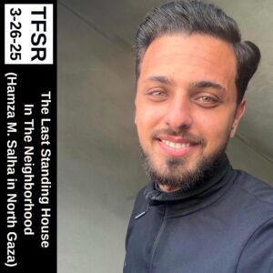 "TFSR 3-26-25 | The Last Standing House In The Neighborhood (Hamza M. Salha in North Gaza)" featuring a photo of Hamza smiling at the camera